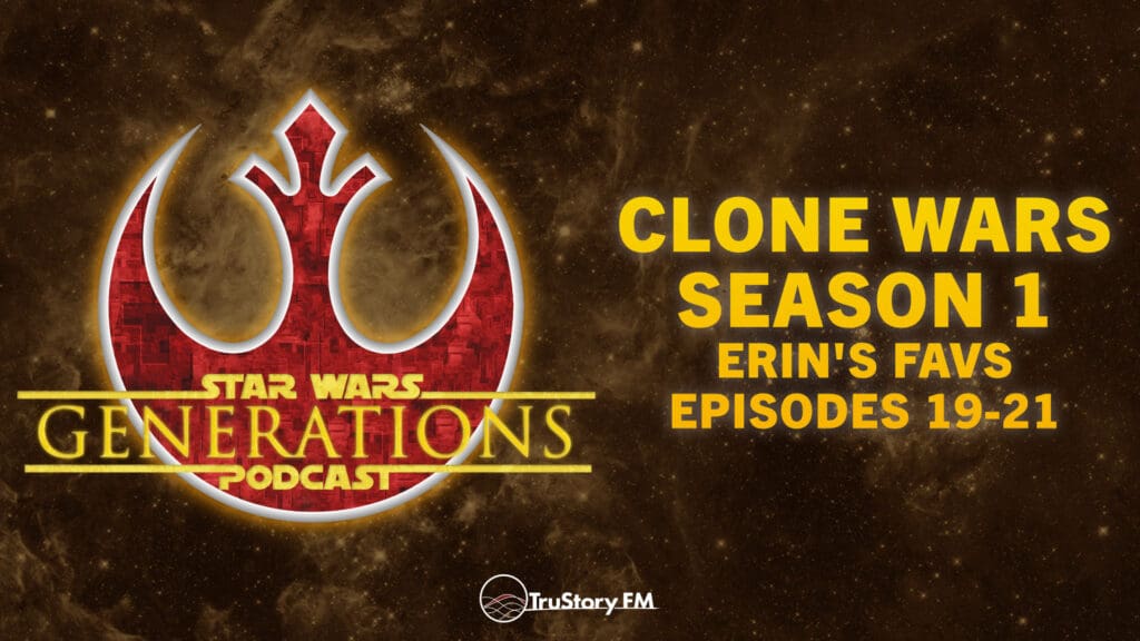 Clone Wars S1 • Erin’s Favs: Eps 19-21 • Star Wars Generations • Episode 296