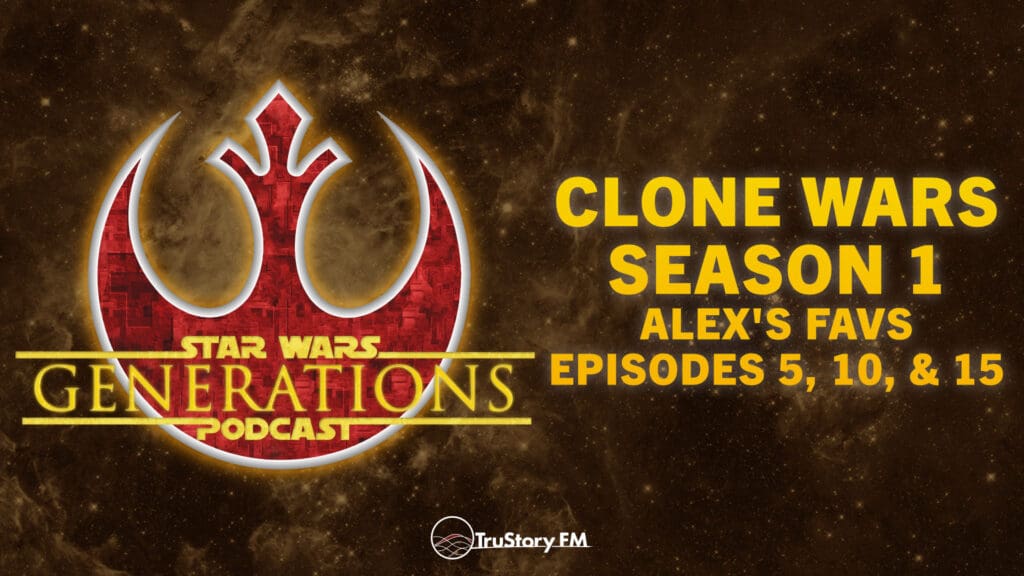 Clone Wars S1 • Alex’s Favs: Eps 5, 10, 15 • Star Wars Generations • Episode 297