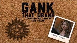 The Girl Next Door • Gank That Drank: A Supernatural Drinking Game Podcast • Episode 604