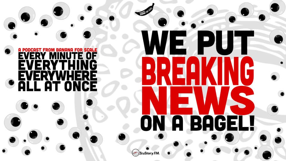 Minute 34 - We Put Breaking News On A Bagel! • Every Minute of Everything Everywhere All at Once • Minute 34