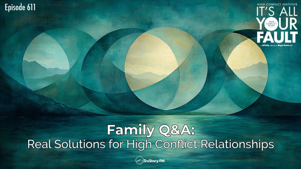 Family Q&A: Real Solutions for High Conflict Relationships • It’s All Your Fault • Episode 611
