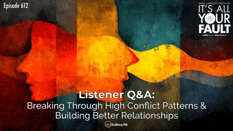 Listener Q&A: Breaking Through High Conflict Patterns & Building Better Relationships • It’s All Your Fault • Episode 612
