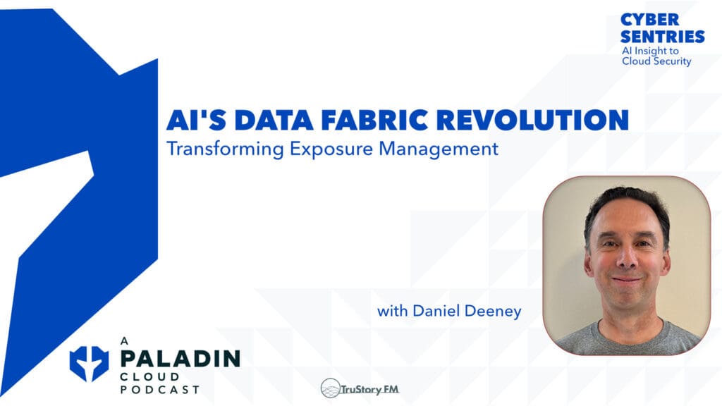 AI's Data Fabric Revolution: Transforming Exposure Management with Daniel Deeney • Cyber Sentries • Episode 116