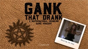Shut Up, Dr. Phil • Gank That Drank: A Supernatural Drinking Game Podcast • Episode 606