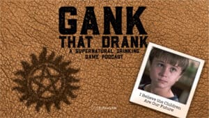 I Believe the Children Are Our Future • Gank That Drank: A Supernatural Drinking Game Podcast • Episode 607