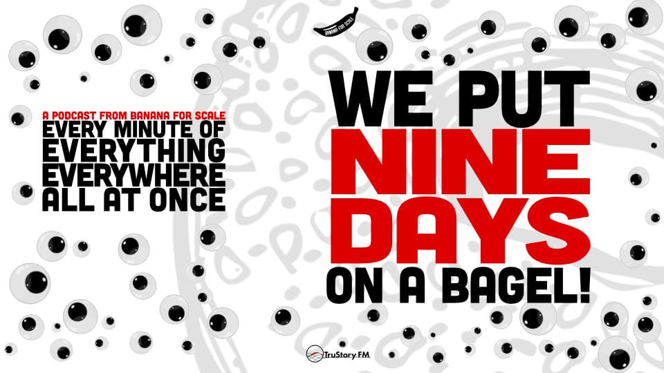 Minute 38 - We Put Nine Days On A Bagel! • Every Minute of Everything Everywhere All at Once • Episode 38