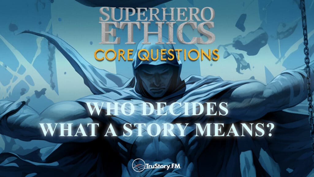 Core Questions: Who Decides What a Story Means? • Superhero Ethics • May 2025 member bonus episode