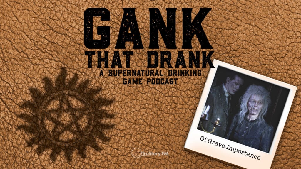 Of Grave Importance • Gank That Drank: A Supernatural Drinking Game Podcast • Episode 610