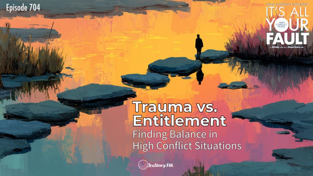 Trauma vs. Entitlement: Finding Balance in High Conflict Situations • It’s All Your Fault • Episode 704