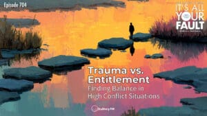 Trauma vs. Entitlement: Finding Balance in High Conflict Situations • It’s All Your Fault • Episode 704