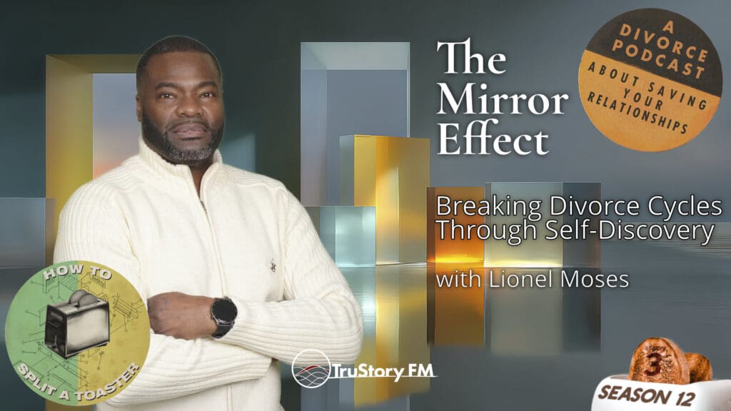 The Mirror Effect: Breaking Divorce Cycles Through Self-Discovery with Lionel Moses • How to Split a Toaster • Season 12 • Episode 3