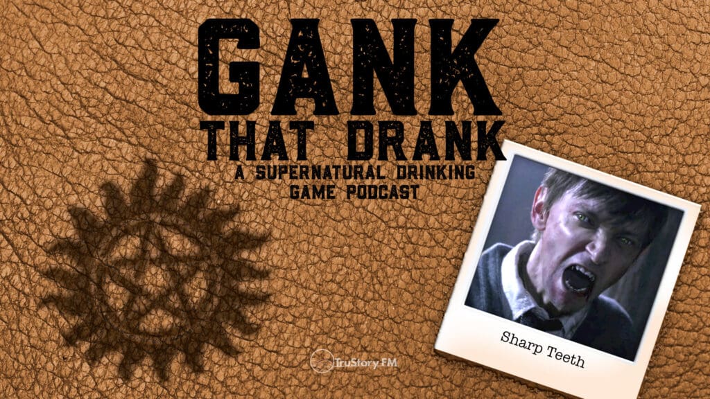 Sharp Teeth • Gank That Drank: A Supernatural Drinking Game Podcast • Episode 615