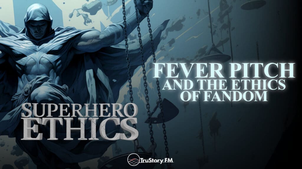 Fever Pitch and the Ethics of Fandom • Superhero Ethics • Episode 358