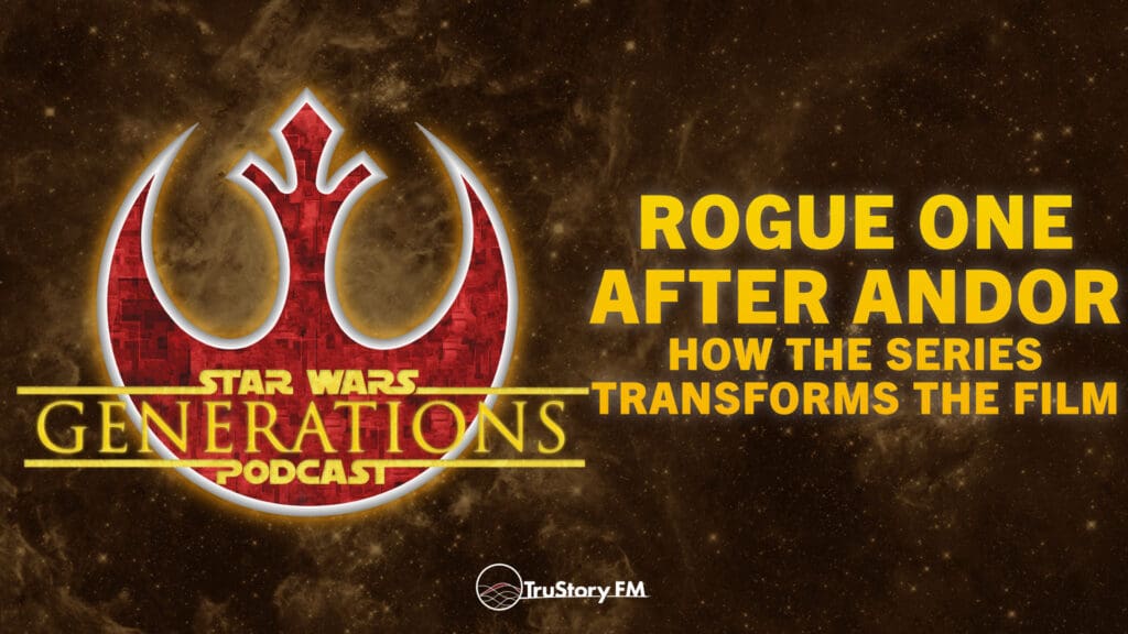 Rogue One After Andor: How the Series Transforms the Film • Star Wars Generations • Episode 308