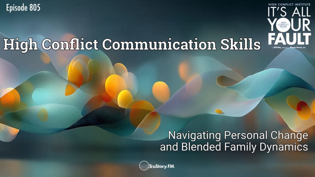 High Conflict Communication Skills: Navigating Personal Change and Blended Family Dynamics • It’s All Your Fault • Episode 805