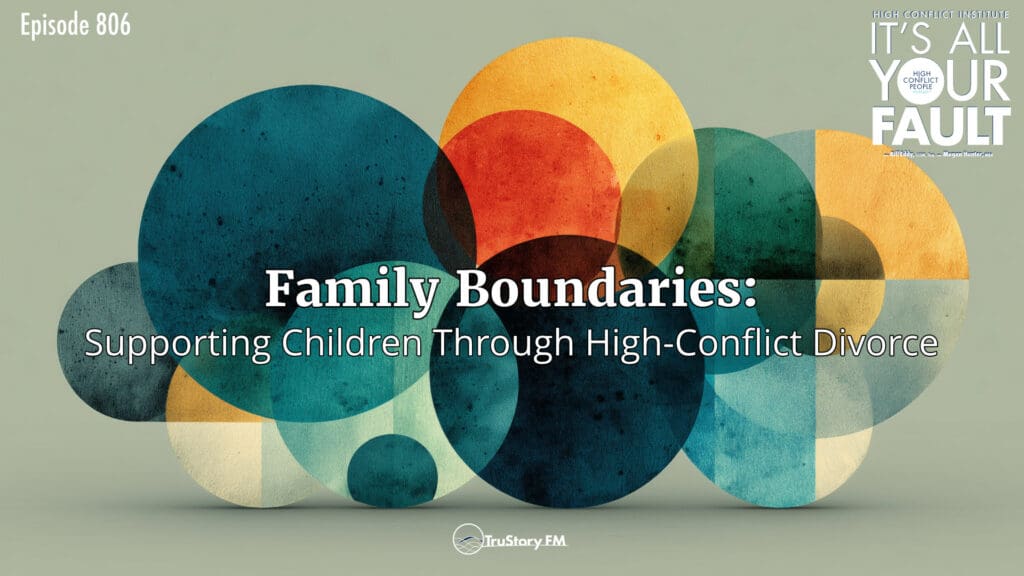 Family Boundaries: Supporting Children Through High-Conflict Divorce • It’s All Your Fault • Episode 806