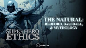 The Natural: Redford, Baseball, & Mythology • Superhero Ethics • Episode 363