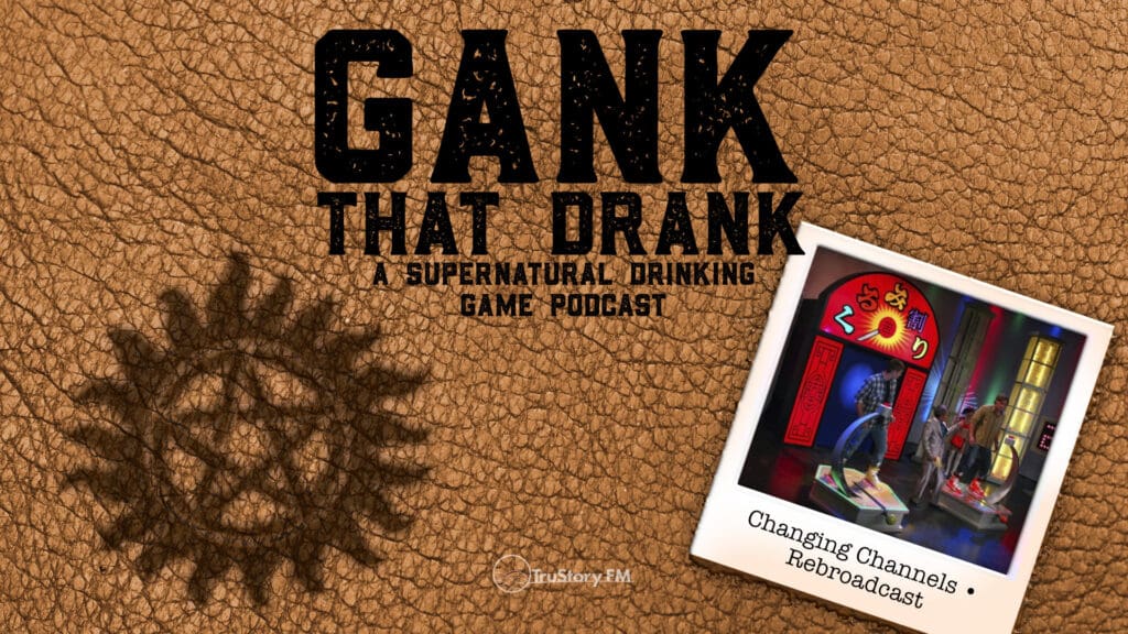 Changing Channels • Rebroadcast • Gank That Drank: A Supernatural Drinking Game Podcast • Episode 625