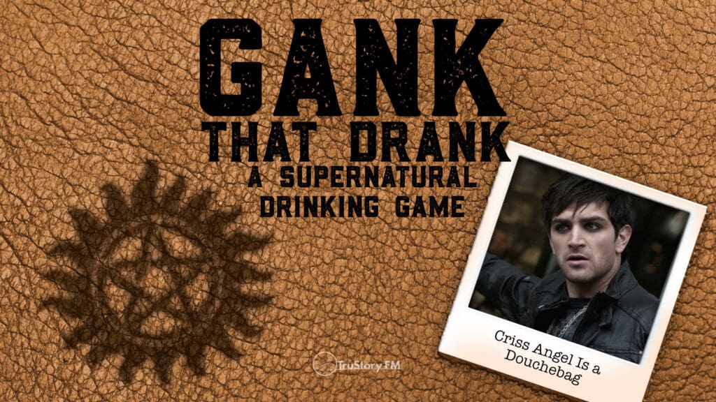 Criss Angel Is a Douchebag • Gank That Drank: A Supernatural Drinking Game Podcast • Episode 701