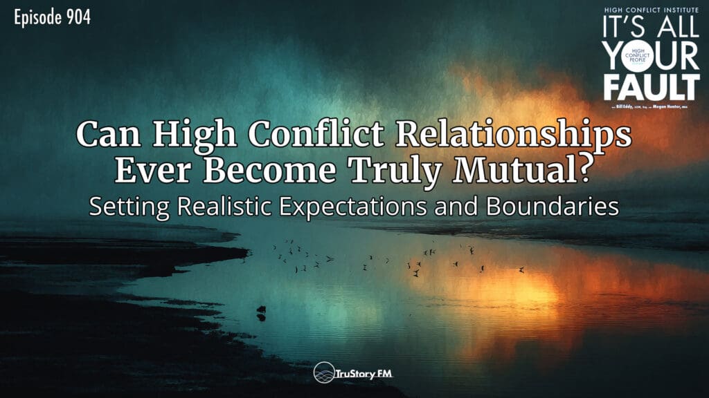 Can High Conflict Relationships Ever Become Truly Mutual? Setting Realistic Expectations and Boundaries • It's All Your Fault • Episode 904