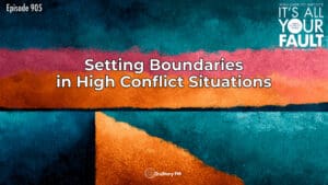 Setting Boundaries in High Conflict Situations • It's All Your Fault • Episode 905