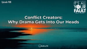Conflict Creators: Why Drama Gets Into Our Heads • It's All Your Fault • Episode 908