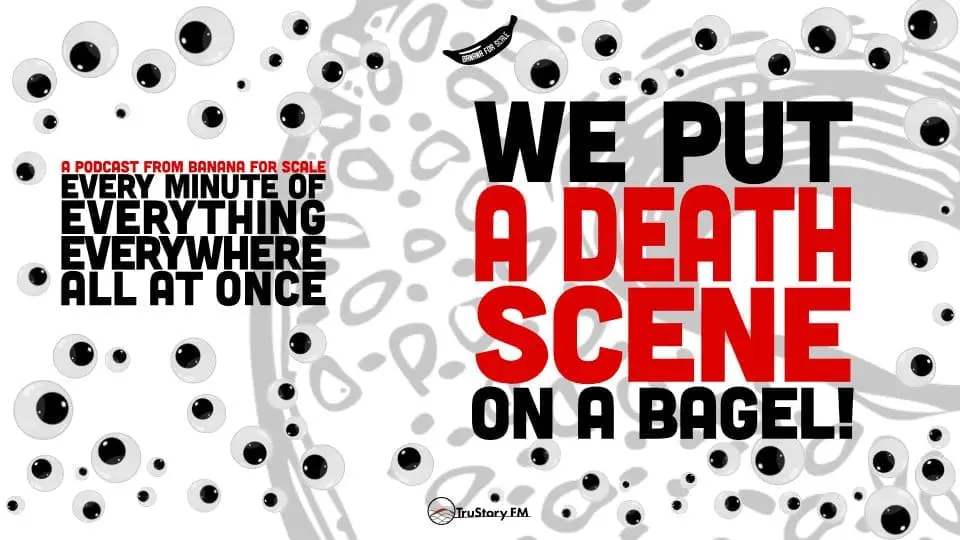Minute 84 - We Put A Death Scene On A Bagel! • Every Minute of Everything Everywhere All at Once • Minute 84