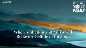 When Addiction and Antisocial Behavior Collide in Custody • It’s All Your Fault • Episode 911
