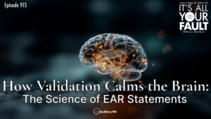 How Validation Calms the Brain: The Science of EAR Statements • It’s All Your Fault • Episode 915