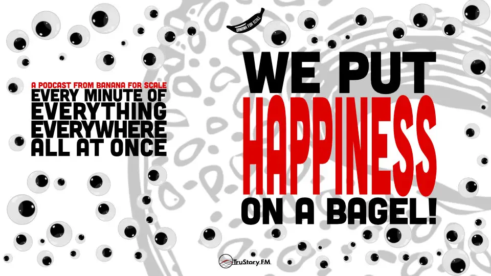 Minute 91 - We Put Happiness On A Bagel! • Every Minute of Everything Everywhere All at Once • Minute 91