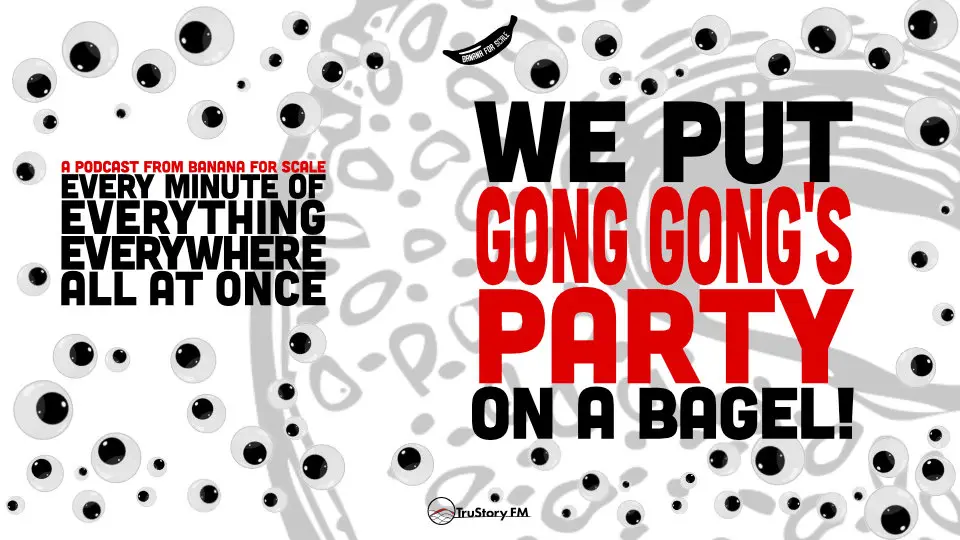 Minute 95 - We Put Gong Gong's Party On A Bagel! • Every Minute of Everything Everywhere All at Once • Minute 95