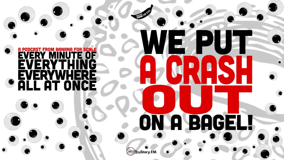 Minute 99 - We Put A Crash Out On A Bagel! • Every Minute of Everything Everywhere All at Once • Minute 99
