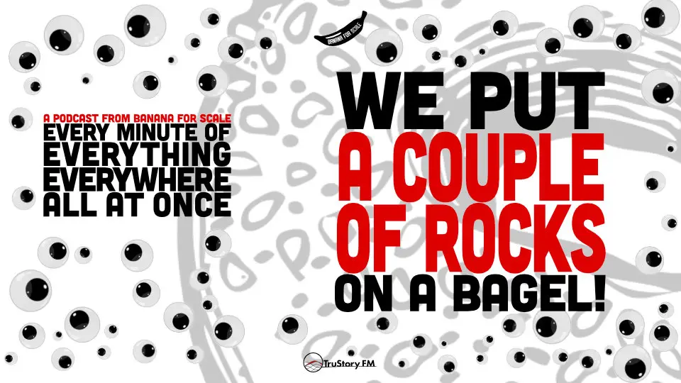 Minute 101 - We Put A Couple Of Rocks On A Bagel! • Every Minute of Everything Everywhere All at Once • Minute 101