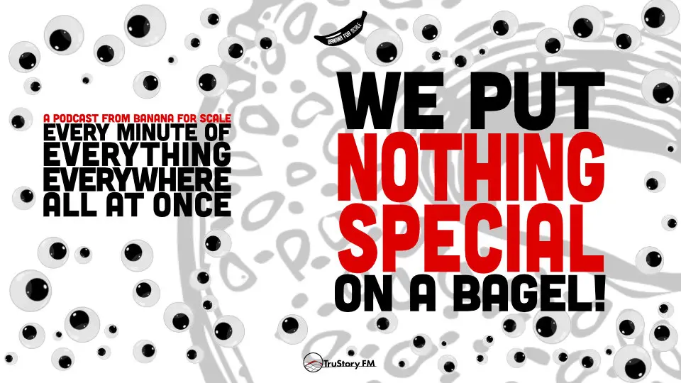 Minute 104 - We Put Nothing Special On A Bagel! • Every Minute of Everything Everywhere All at Once • Minute 104