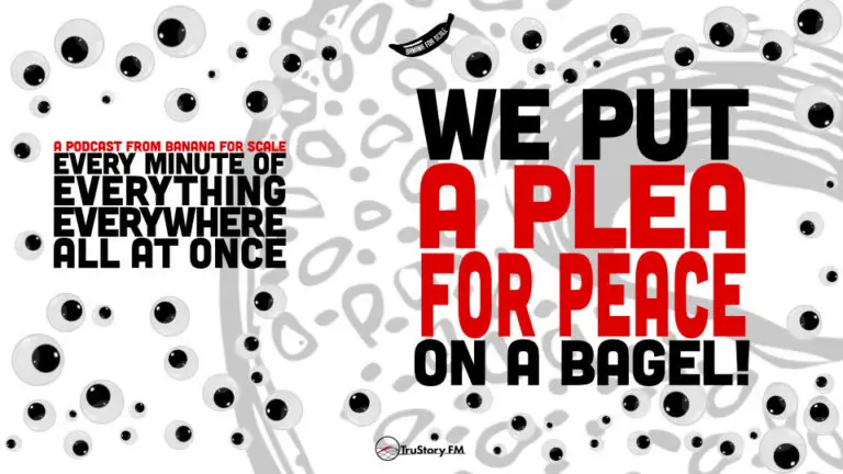 Minute 106 - We Put A Plea For Peace On A Bagel! • Every Minute of Everything Everywhere All at Once • Minute 106