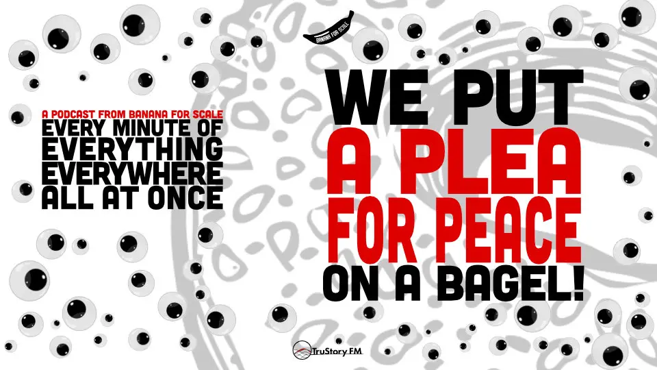 Minute 106 - We Put A Plea For Peace On A Bagel! • Every Minute of Everything Everywhere All at Once • Minute 106